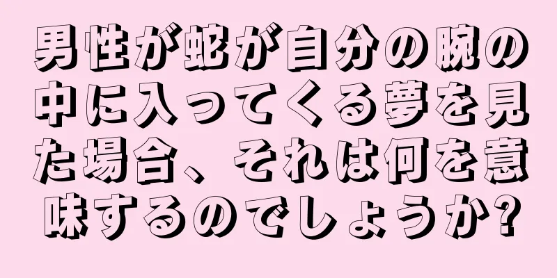 男性が蛇が自分の腕の中に入ってくる夢を見た場合、それは何を意味するのでしょうか?