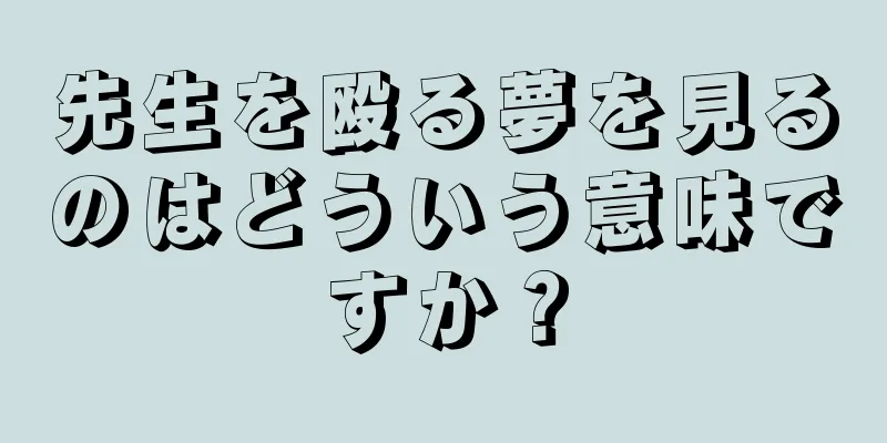 先生を殴る夢を見るのはどういう意味ですか？