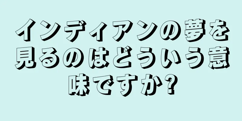 インディアンの夢を見るのはどういう意味ですか?