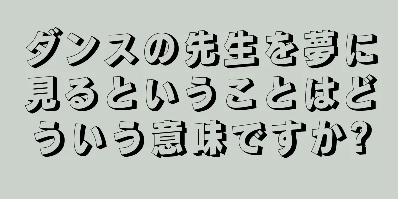 ダンスの先生を夢に見るということはどういう意味ですか?