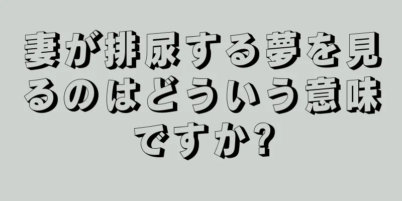 妻が排尿する夢を見るのはどういう意味ですか?