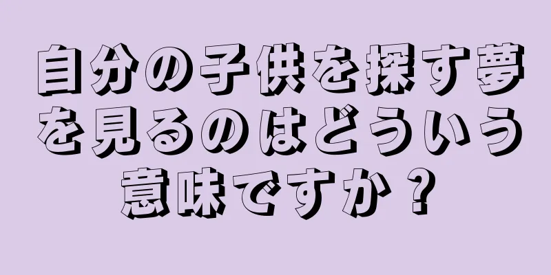 自分の子供を探す夢を見るのはどういう意味ですか？