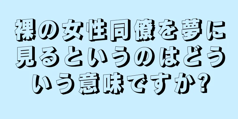 裸の女性同僚を夢に見るというのはどういう意味ですか?
