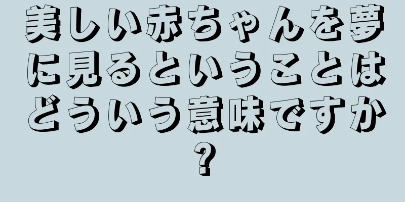 美しい赤ちゃんを夢に見るということはどういう意味ですか?