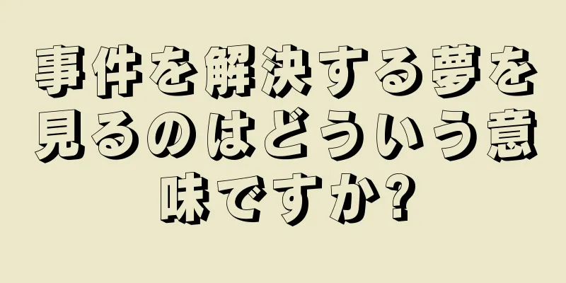 事件を解決する夢を見るのはどういう意味ですか?