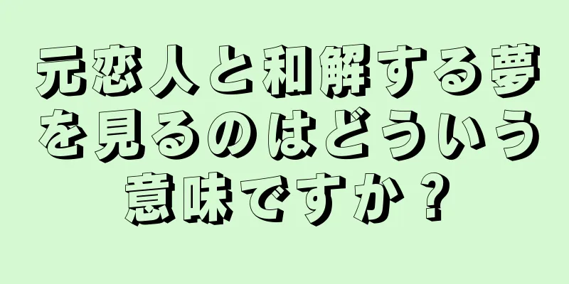 元恋人と和解する夢を見るのはどういう意味ですか？