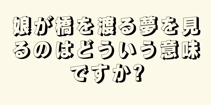娘が橋を渡る夢を見るのはどういう意味ですか?