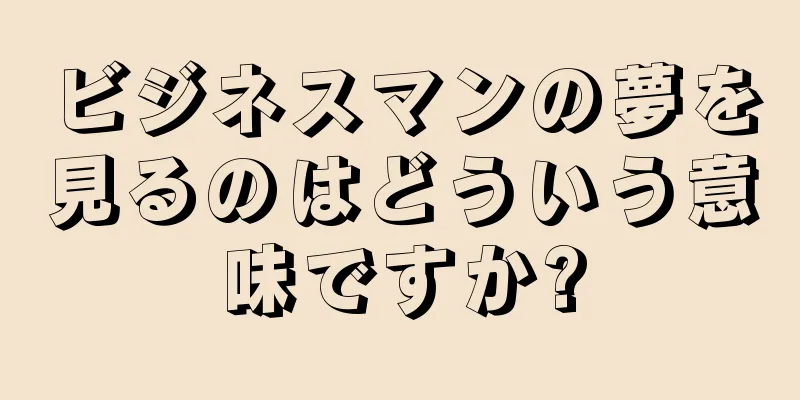 ビジネスマンの夢を見るのはどういう意味ですか?