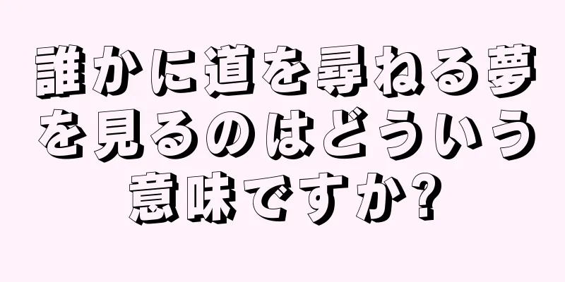 誰かに道を尋ねる夢を見るのはどういう意味ですか?