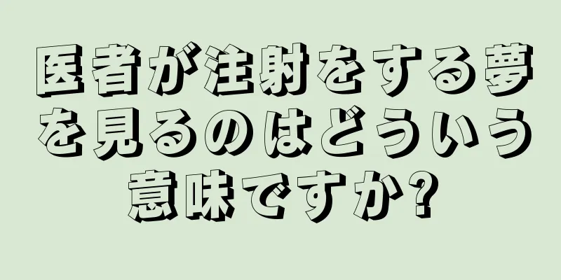 医者が注射をする夢を見るのはどういう意味ですか?