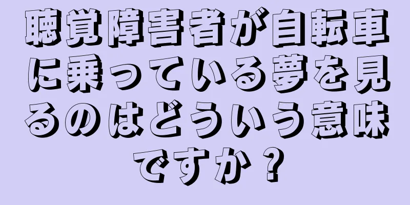 聴覚障害者が自転車に乗っている夢を見るのはどういう意味ですか？