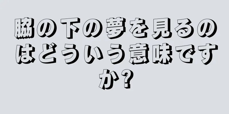脇の下の夢を見るのはどういう意味ですか?
