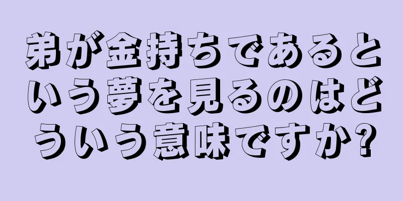 弟が金持ちであるという夢を見るのはどういう意味ですか?