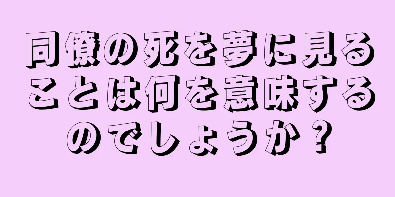 同僚の死を夢に見ることは何を意味するのでしょうか？