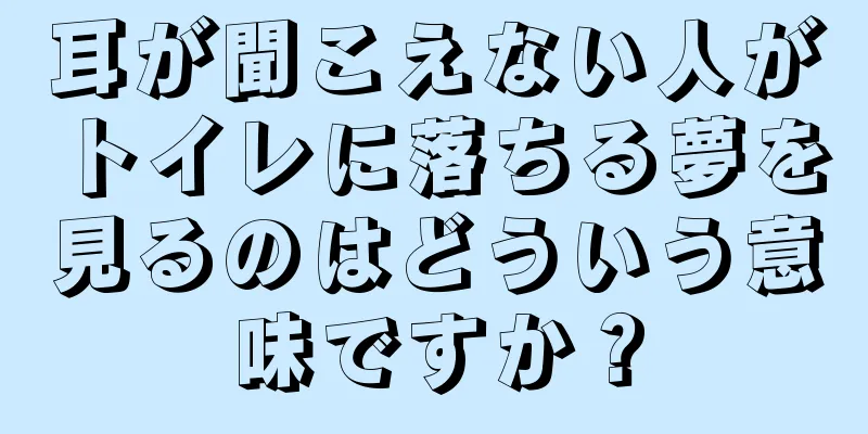 耳が聞こえない人がトイレに落ちる夢を見るのはどういう意味ですか？