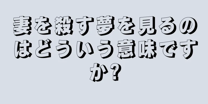 妻を殺す夢を見るのはどういう意味ですか?