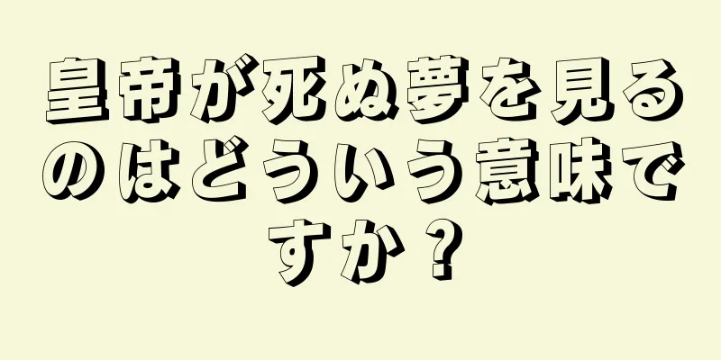 皇帝が死ぬ夢を見るのはどういう意味ですか？