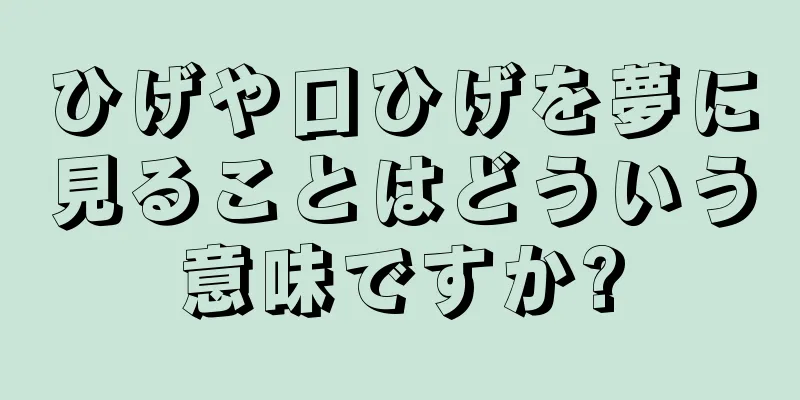 ひげや口ひげを夢に見ることはどういう意味ですか?