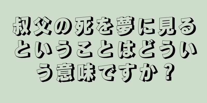 叔父の死を夢に見るということはどういう意味ですか？