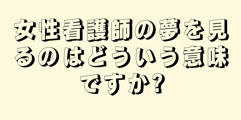 女性看護師の夢を見るのはどういう意味ですか?