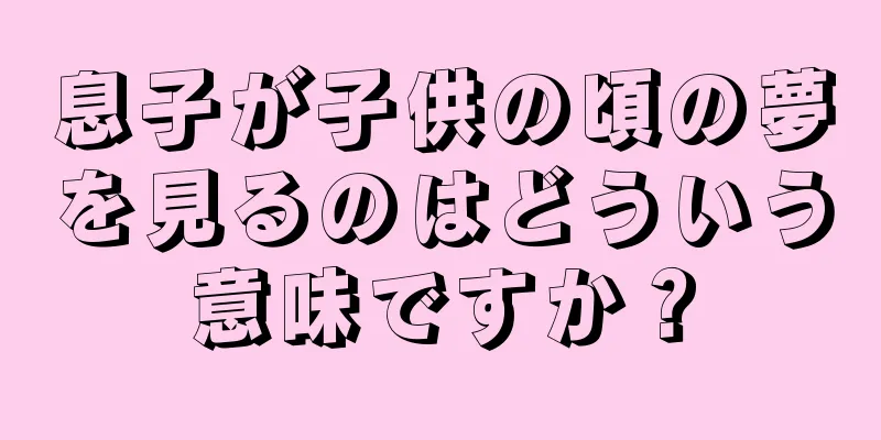 息子が子供の頃の夢を見るのはどういう意味ですか？