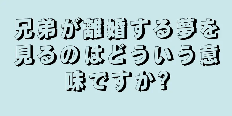 兄弟が離婚する夢を見るのはどういう意味ですか?