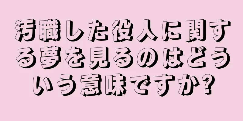 汚職した役人に関する夢を見るのはどういう意味ですか?