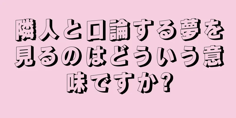 隣人と口論する夢を見るのはどういう意味ですか?
