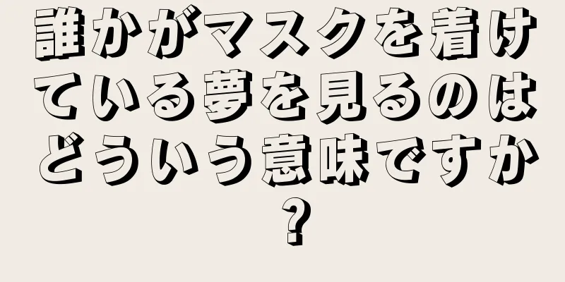 誰かがマスクを着けている夢を見るのはどういう意味ですか？