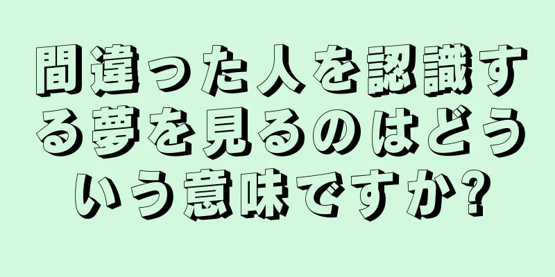 間違った人を認識する夢を見るのはどういう意味ですか?