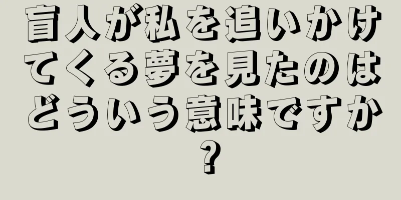 盲人が私を追いかけてくる夢を見たのはどういう意味ですか？