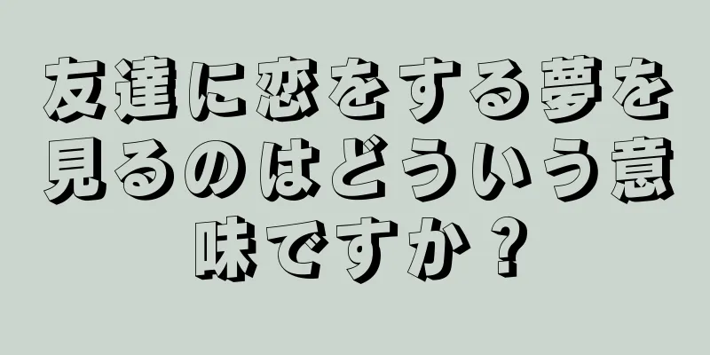 友達に恋をする夢を見るのはどういう意味ですか？