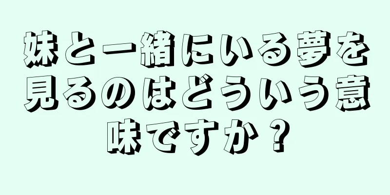 妹と一緒にいる夢を見るのはどういう意味ですか？
