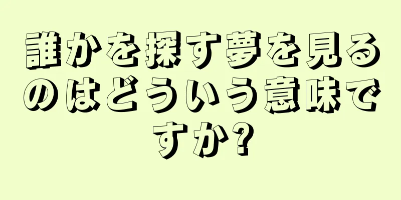 誰かを探す夢を見るのはどういう意味ですか?