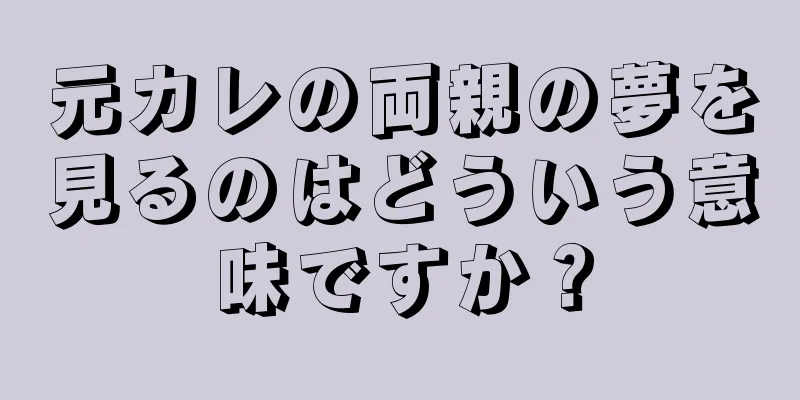 元カレの両親の夢を見るのはどういう意味ですか？