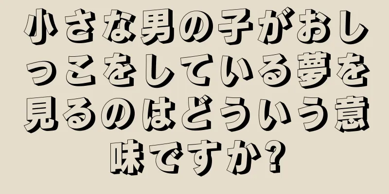 小さな男の子がおしっこをしている夢を見るのはどういう意味ですか?