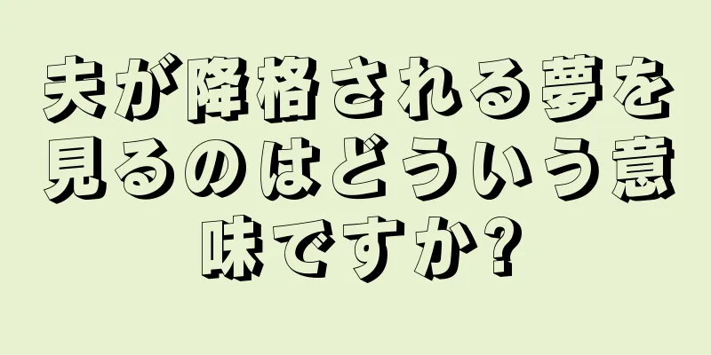 夫が降格される夢を見るのはどういう意味ですか?