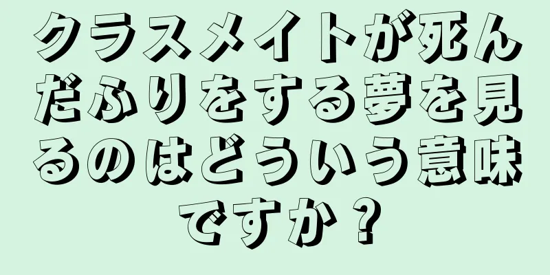 クラスメイトが死んだふりをする夢を見るのはどういう意味ですか？