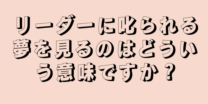 リーダーに叱られる夢を見るのはどういう意味ですか？