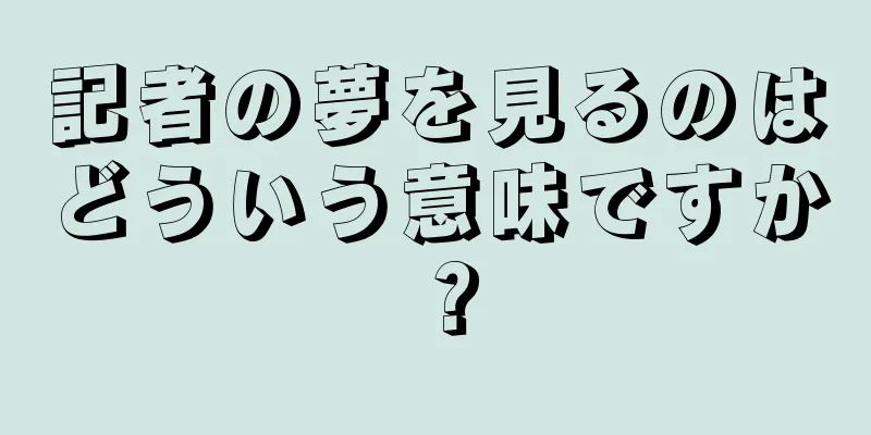 記者の夢を見るのはどういう意味ですか？