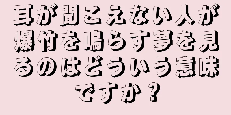 耳が聞こえない人が爆竹を鳴らす夢を見るのはどういう意味ですか？