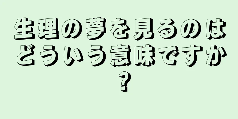 生理の夢を見るのはどういう意味ですか？