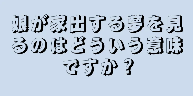 娘が家出する夢を見るのはどういう意味ですか？