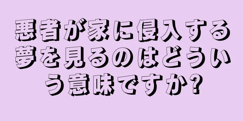 悪者が家に侵入する夢を見るのはどういう意味ですか?