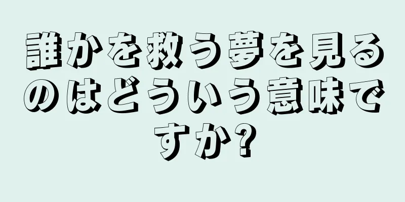 誰かを救う夢を見るのはどういう意味ですか?