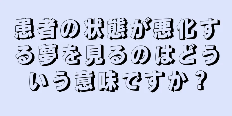 患者の状態が悪化する夢を見るのはどういう意味ですか？