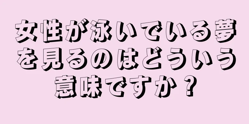 女性が泳いでいる夢を見るのはどういう意味ですか？