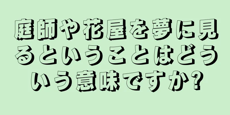 庭師や花屋を夢に見るということはどういう意味ですか?