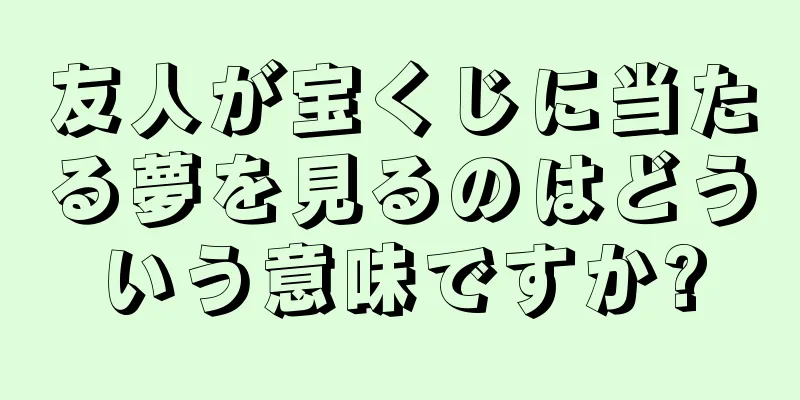 友人が宝くじに当たる夢を見るのはどういう意味ですか?