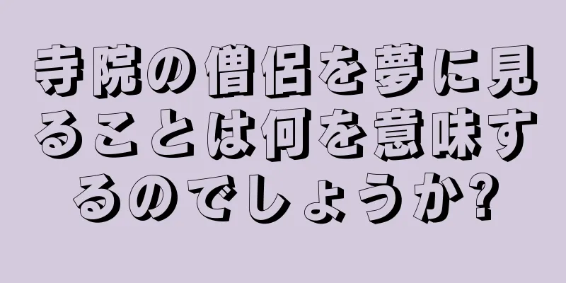 寺院の僧侶を夢に見ることは何を意味するのでしょうか?